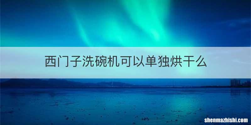 西门子洗碗机可以单独烘干么