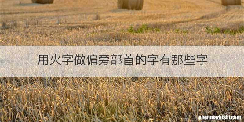 用火字做偏旁部首的字有那些字