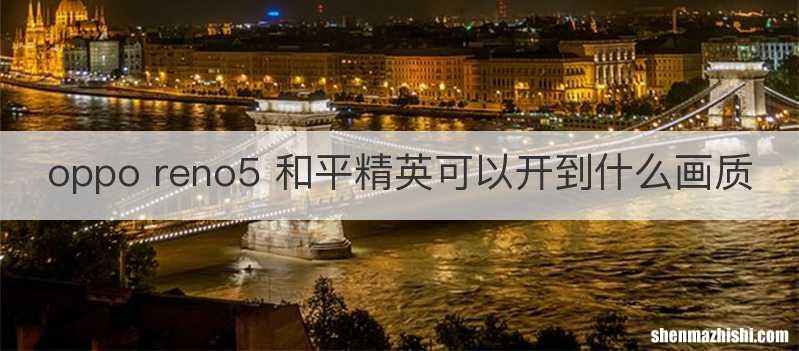 oppo reno5 和平精英可以开到什么画质