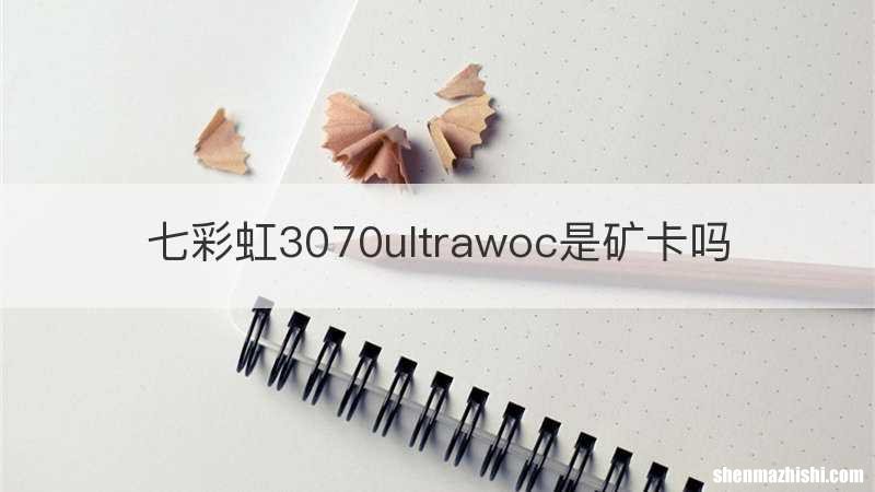 七彩虹3070ultrawoc是矿卡吗