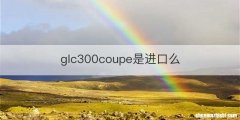 glc300coupe是进口么