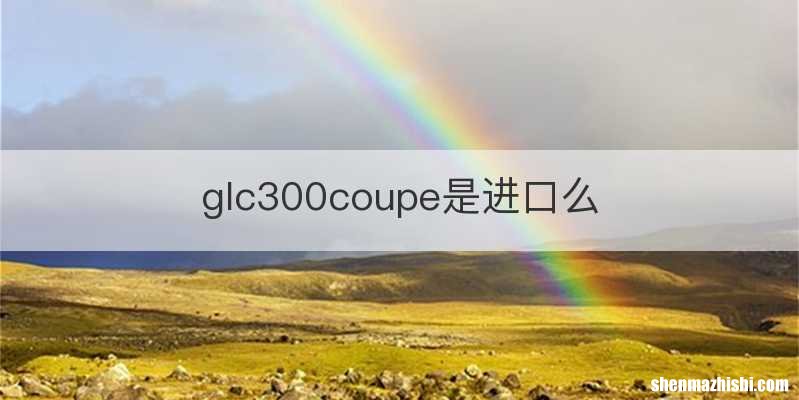 glc300coupe是进口么