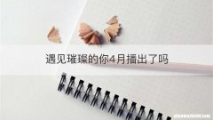 遇见璀璨的你4月播出了吗