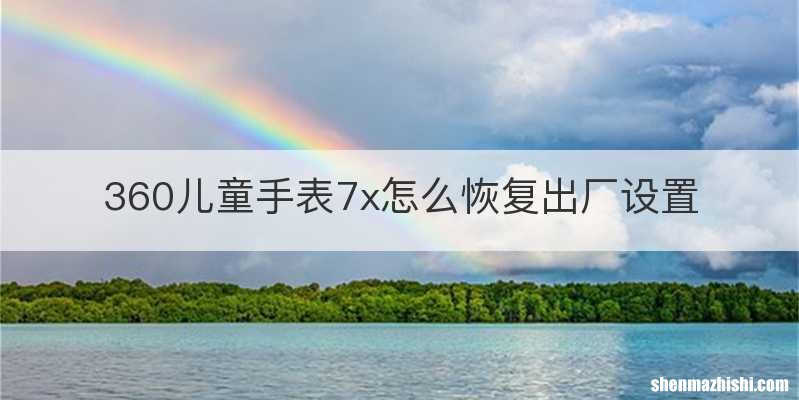 360儿童手表7x怎么恢复出厂设置