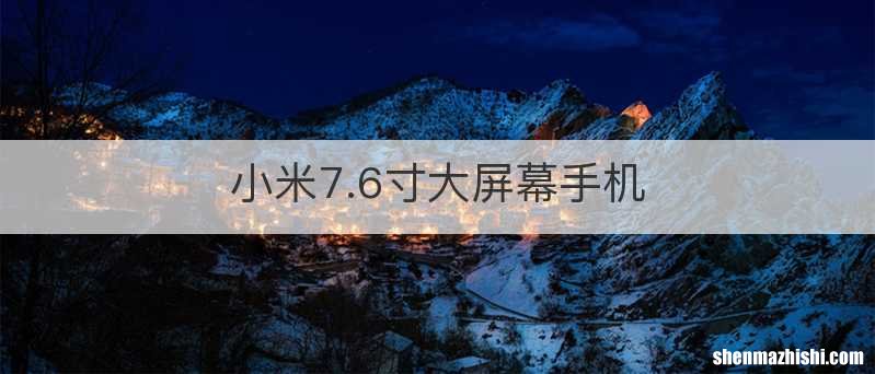 小米7.6寸大屏幕手机