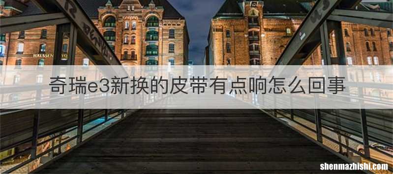 奇瑞e3新换的皮带有点响怎么回事