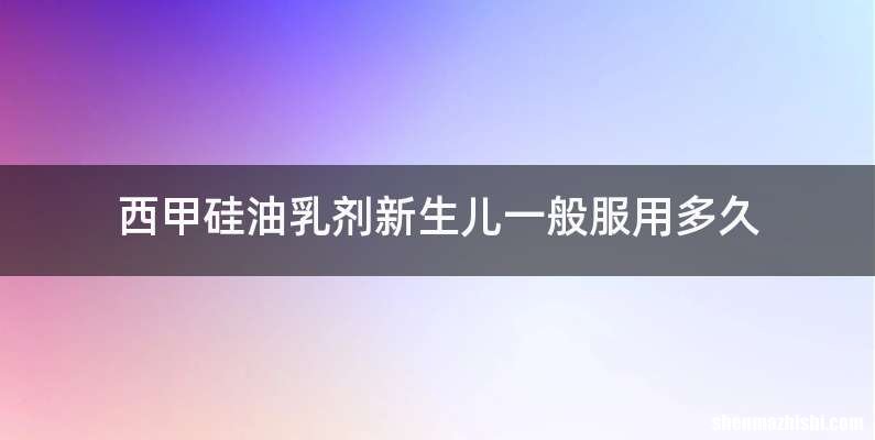 西甲硅油乳剂新生儿一般服用多久