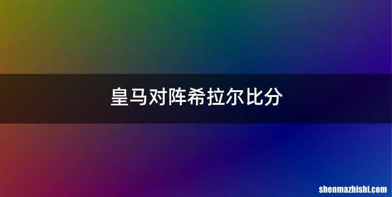 皇马对阵希拉尔比分