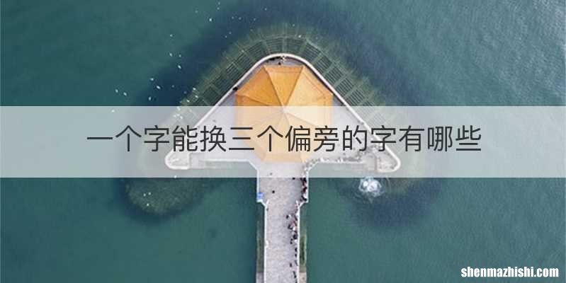 一个字能换三个偏旁的字有哪些