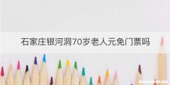 石家庄银河洞70岁老人元免门票吗
