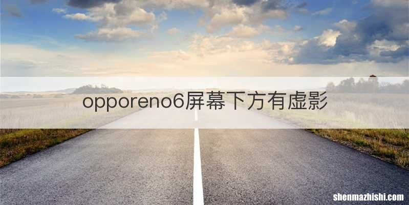 opporeno6屏幕下方有虚影