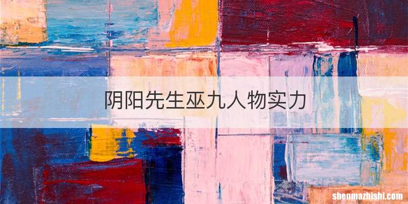 阴阳先生巫九人物实力