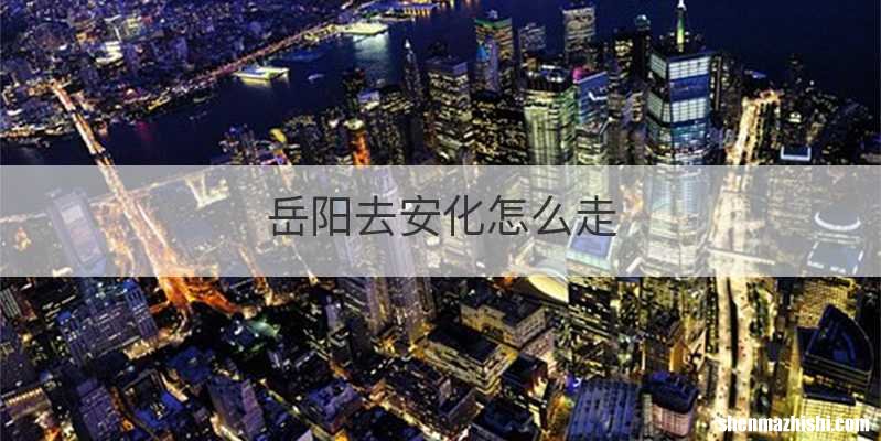 岳阳去安化怎么走