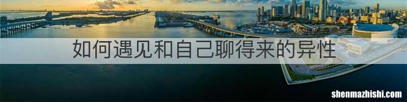 如何遇见和自己聊得来的异性