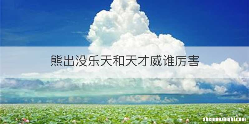 熊出没乐天和天才威谁厉害