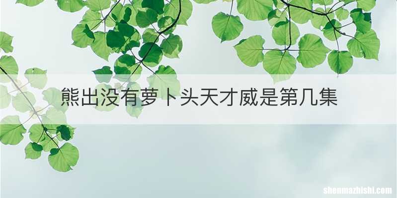 熊出没有萝卜头天才威是第几集