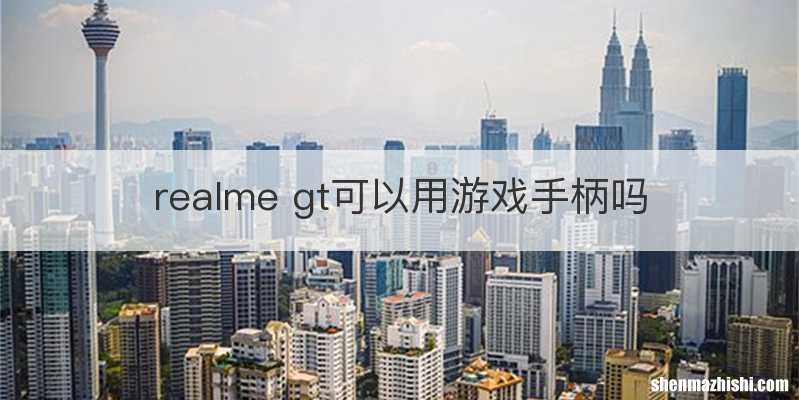 realme gt可以用游戏手柄吗