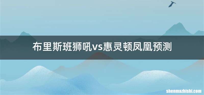 布里斯班狮吼vs惠灵顿凤凰预测