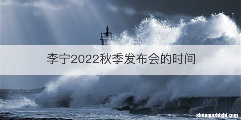 李宁2022秋季发布会的时间