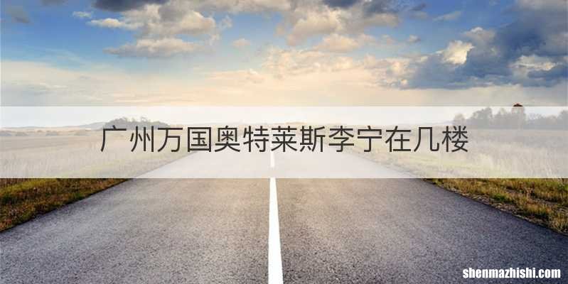 广州万国奥特莱斯李宁在几楼