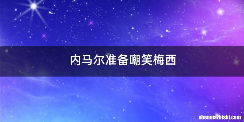 内马尔准备嘲笑梅西