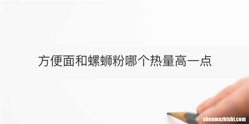 方便面和螺蛳粉哪个热量高一点