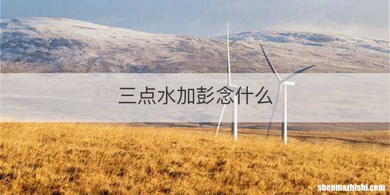 三点水加彭念什么