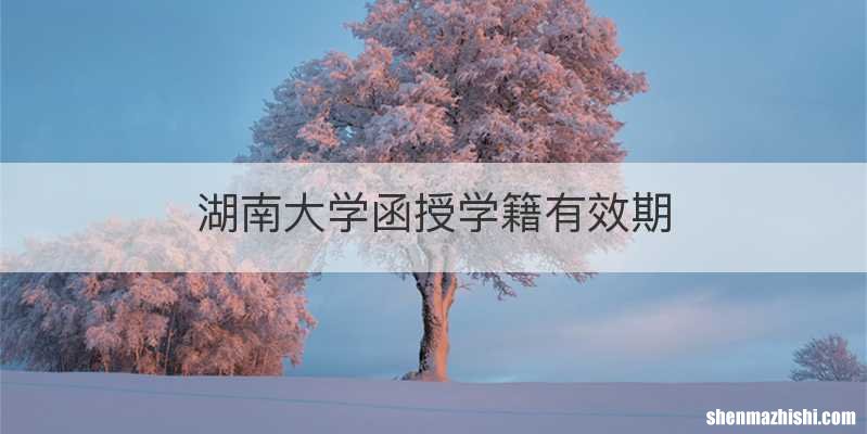 湖南大学函授学籍有效期