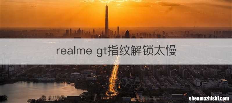 realme gt指纹解锁太慢