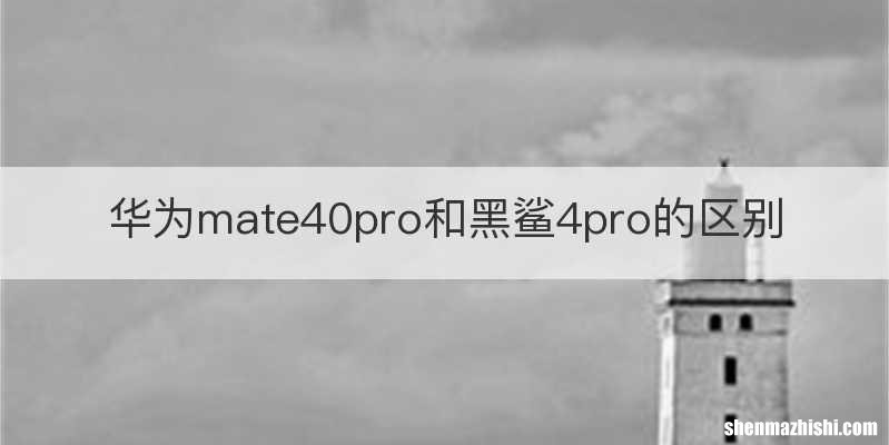 华为mate40pro和黑鲨4pro的区别