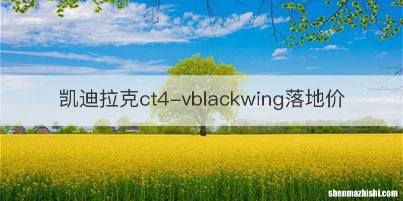凯迪拉克ct4-vblackwing落地价