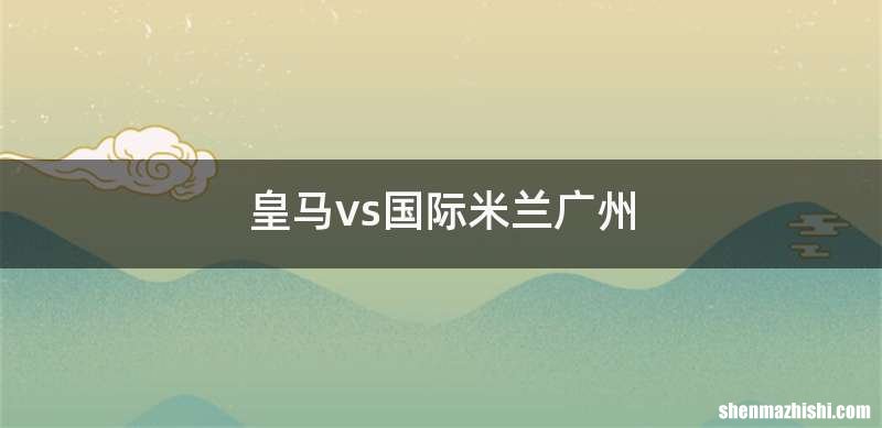 皇马vs国际米兰广州