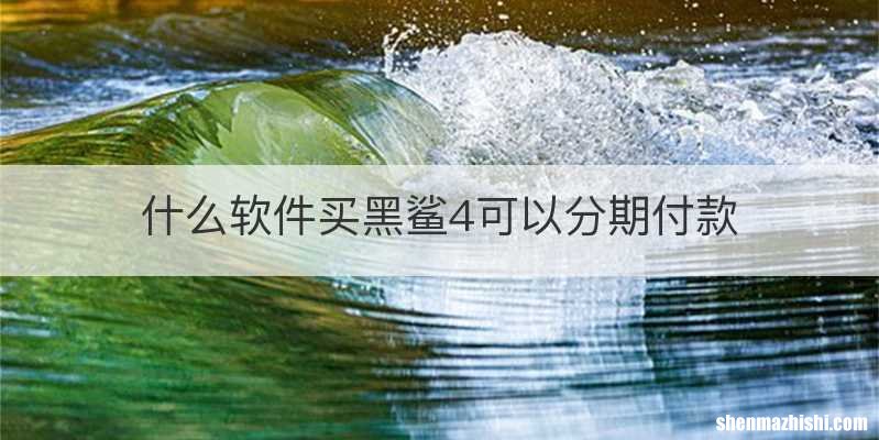 什么软件买黑鲨4可以分期付款