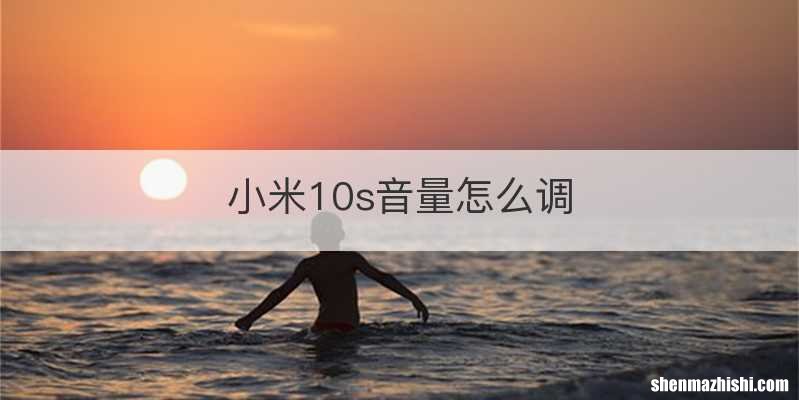 小米10s音量怎么调