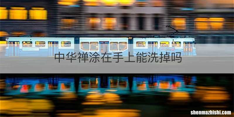 中华禅涂在手上能洗掉吗