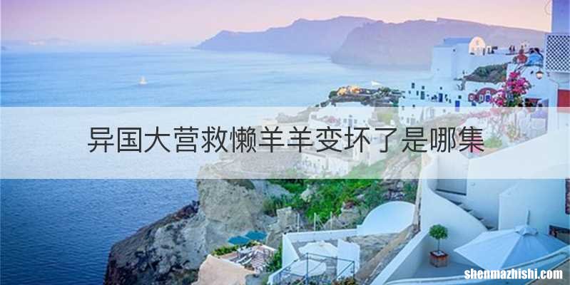 异国大营救懒羊羊变坏了是哪集