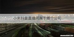 小米抖音直播间属于哪个公司
