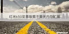 红米k50至尊版要不要关内存扩展