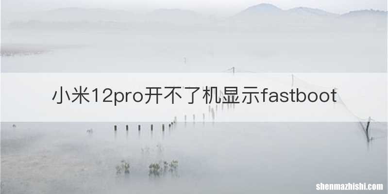 小米12pro开不了机显示fastboot