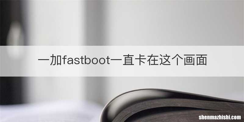 一加fastboot一直卡在这个画面