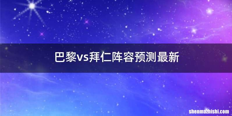 巴黎vs拜仁阵容预测最新