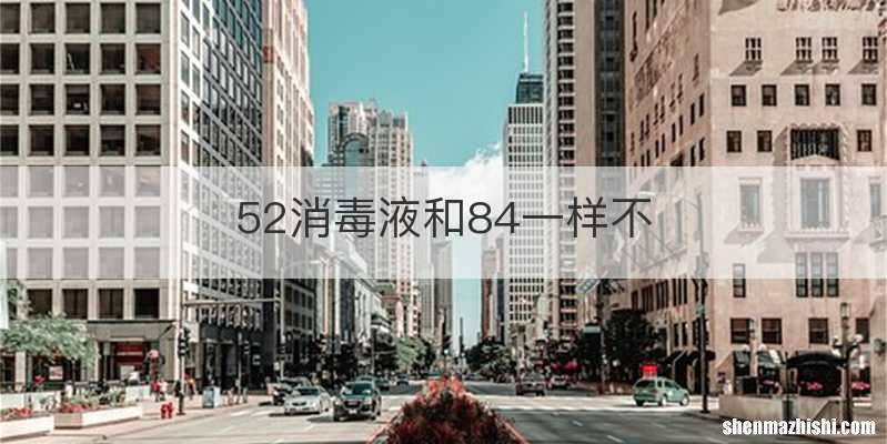 52消毒液和84一样不