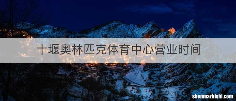 十堰奥林匹克体育中心营业时间