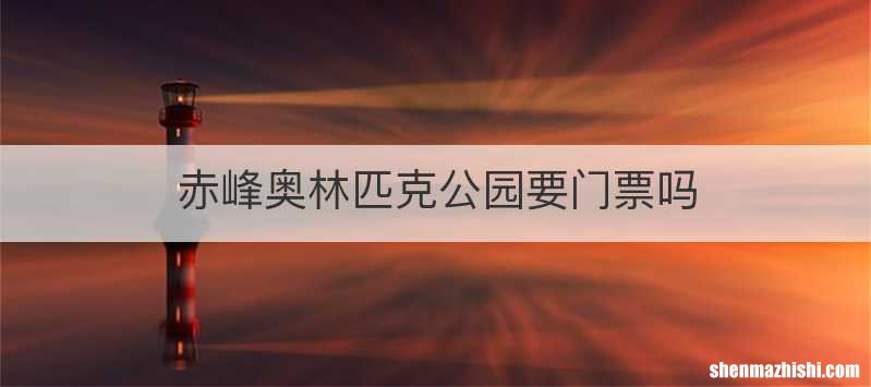 赤峰奥林匹克公园要门票吗