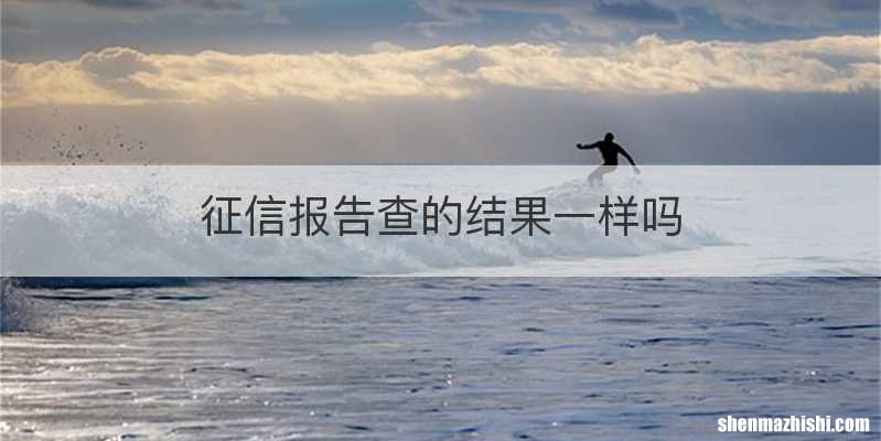 征信报告查的结果一样吗
