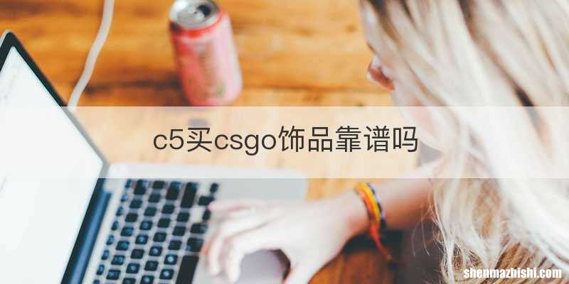 c5买csgo饰品靠谱吗