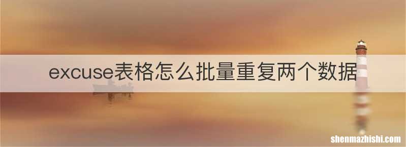 excuse表格怎么批量重复两个数据