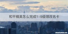 和平精英怎么完成1-9级领改名卡
