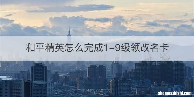 和平精英怎么完成1-9级领改名卡