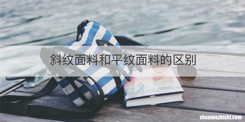 斜纹面料和平纹面料的区别